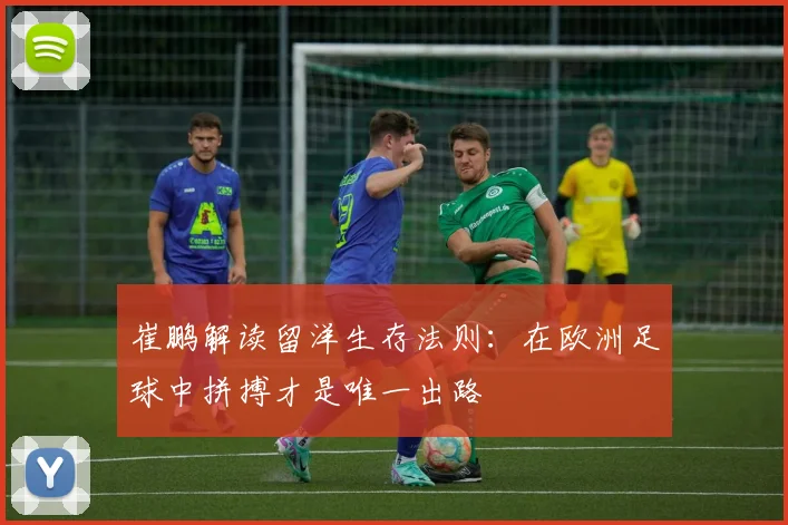 崔鹏解读留洋生存法则：在欧洲足球中拼搏才是唯一出路