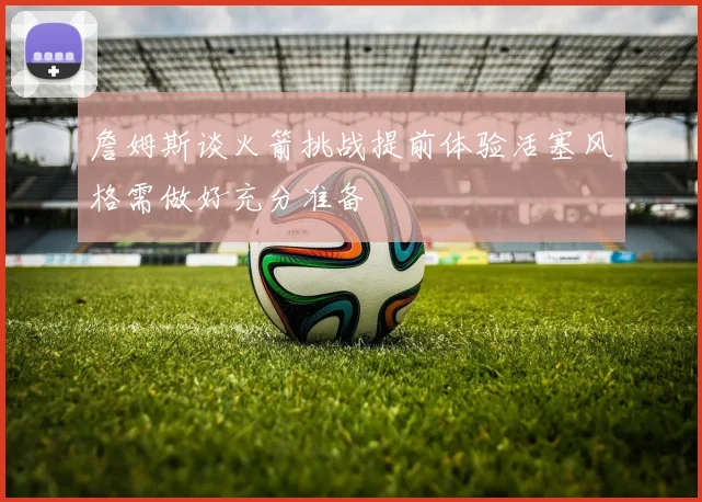 詹姆斯谈火箭挑战提前体验活塞风格需做好充分准备
