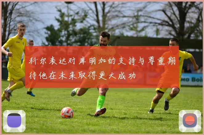 科尔表达对库明加的支持与尊重期待他在未来取得更大成功