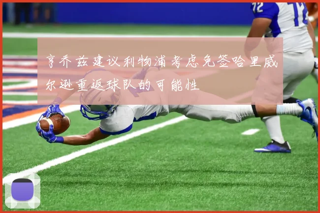 亨乔兹建议利物浦考虑免签哈里威尔逊重返球队的可能性