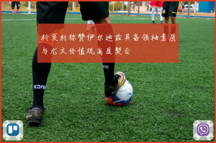 科莫利称赞伊尔迪兹具备领袖素质与尤文价值观高度契合