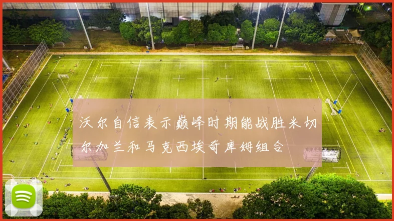 沃尔自信表示巅峰时期能战胜米切尔加兰和马克西埃奇库姆组合