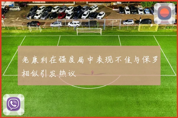 老康利在强度局中表现不佳与保罗相似引发热议