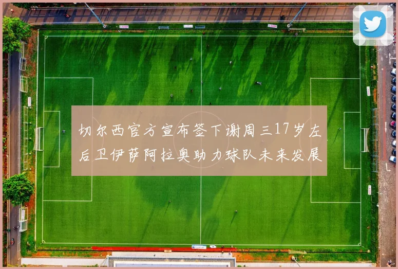 切尔西官方宣布签下谢周三17岁左后卫伊萨阿拉奥助力球队未来发展