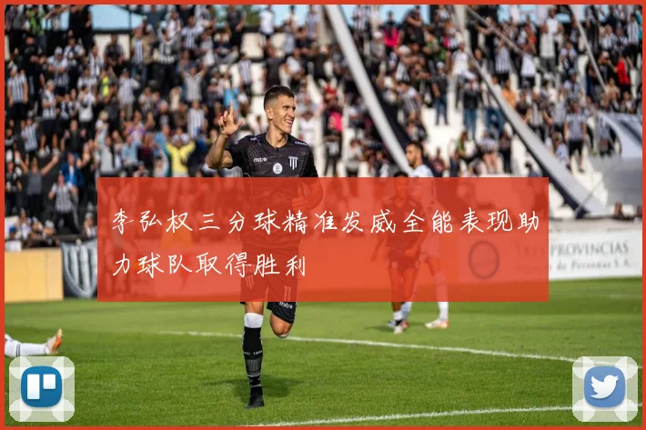 李弘权三分球精准发威全能表现助力球队取得胜利