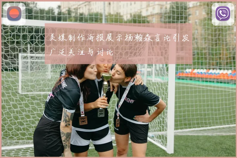 美媒制作海报展示杨瀚森言论引发广泛关注与讨论