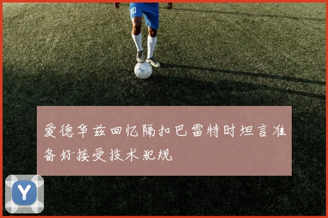 爱德华兹回忆隔扣巴雷特时坦言准备好接受技术犯规