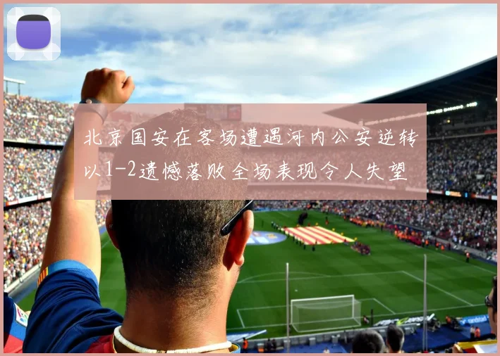 北京国安在客场遭遇河内公安逆转以1-2遗憾落败全场表现令人失望