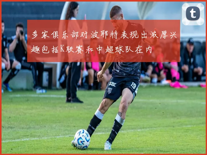 多家俱乐部对波耶特表现出浓厚兴趣包括K联赛和中超球队在内