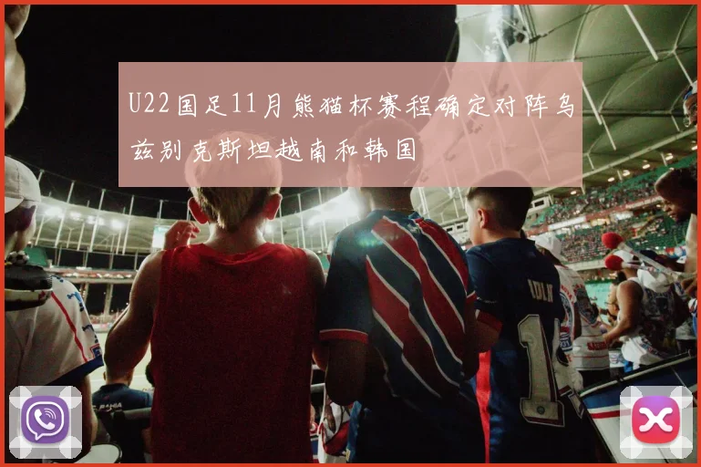 U22国足11月熊猫杯赛程确定对阵乌兹别克斯坦越南和韩国