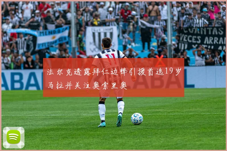 法尔克透露拜仁边锋引援首选19岁马拉并关注奥索里奥