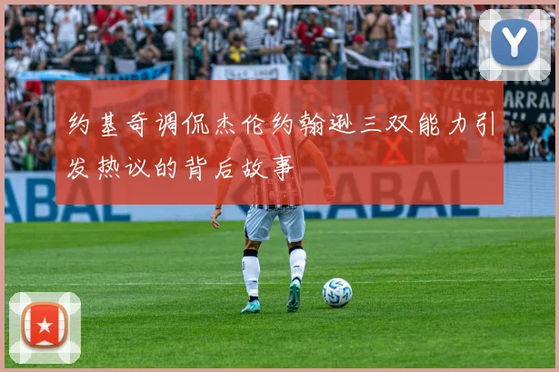 约基奇调侃杰伦约翰逊三双能力引发热议的背后故事