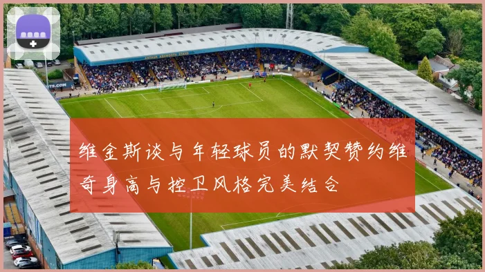 维金斯谈与年轻球员的默契赞约维奇身高与控卫风格完美结合