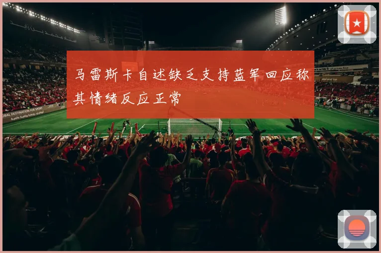 马雷斯卡自述缺乏支持蓝军回应称其情绪反应正常