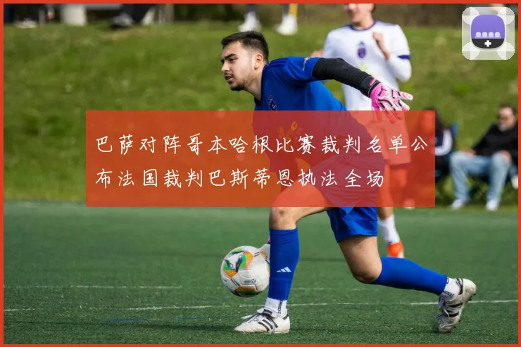 巴萨对阵哥本哈根比赛裁判名单公布法国裁判巴斯蒂恩执法全场