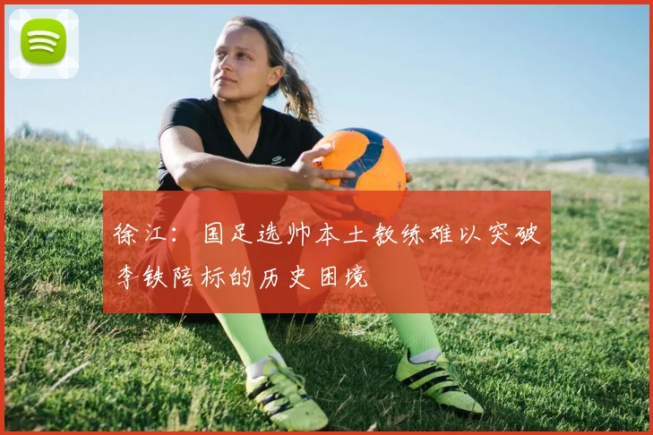 徐江：国足选帅本土教练难以突破李铁陪标的历史困境